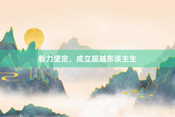 毅力坚定，成立超越东谈主生