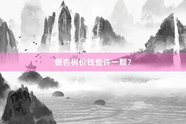 银杏树价钱些许一颗？