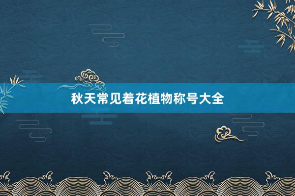 秋天常见着花植物称号大全