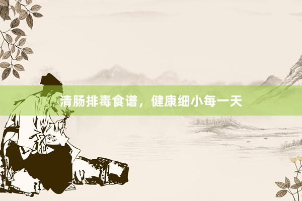 清肠排毒食谱，健康细小每一天